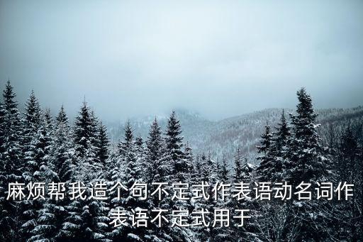 動名詞作表語，麻煩幫我造個句不定式作表語動名詞作表語不定式用于