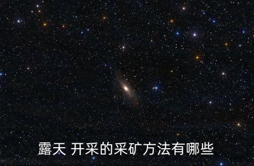 開采方式,采礦方式多種比井下簡單多了開采