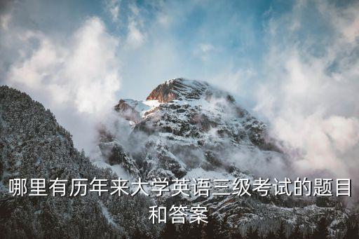 哪里有歷年來大學(xué)英語三級考試的題目和答案