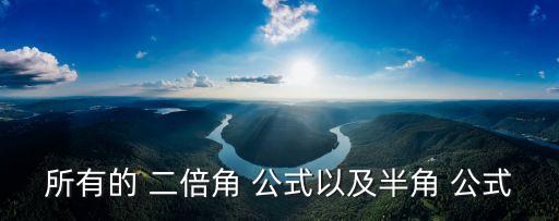 所有的 二倍角 公式以及半角 公式