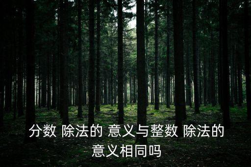 分?jǐn)?shù)除法的意義,分?jǐn)?shù)除法規(guī)則:0除外等于b數(shù)乘以b數(shù)的倒數(shù)