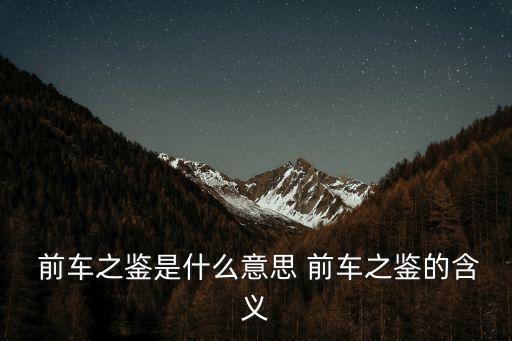  前車(chē)之鑒是什么意思 前車(chē)之鑒的含義