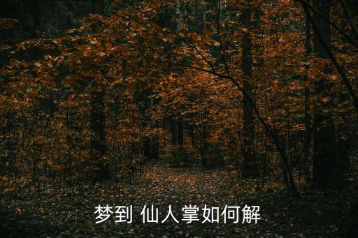 夢(mèng)見(jiàn)仙人掌,夢(mèng)見(jiàn)仙人掌吉兇:基礎(chǔ)差造成家庭窘迫或不幸