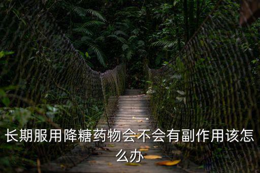 長期服用降糖藥物會不會有副作用該怎么辦