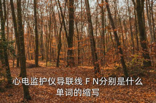心電監護儀導聯線 F N分別是什么單詞的縮寫
