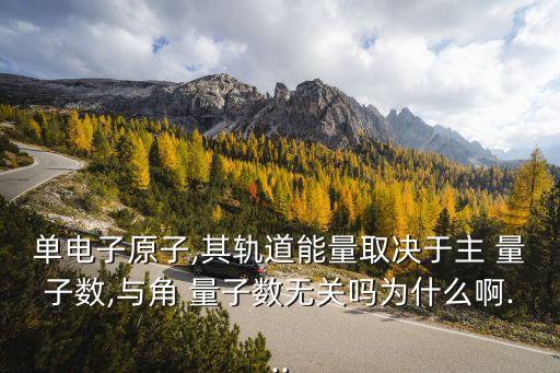 單電子原子,其軌道能量取決于主 量子數,與角 量子數無關嗎為什么啊...
