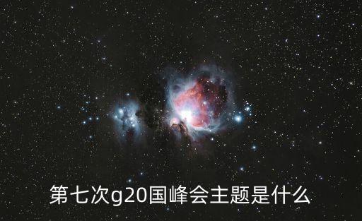 g20峰會主題，第七次g20國峰會主題是什么