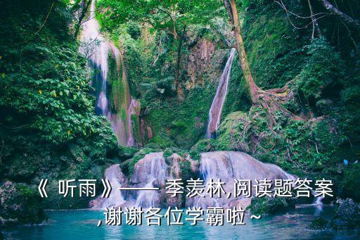 《 聽雨》—— 季羨林,閱讀題答案,謝謝各位學(xué)霸啦～