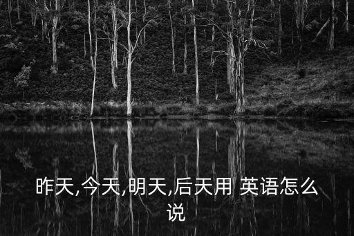昨天,今天,明天,后天用 英語怎么說