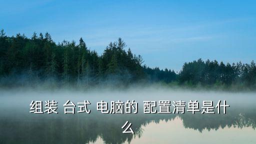  組裝 臺式 電腦的 配置清單是什么