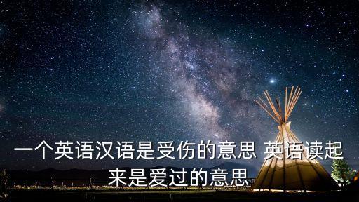 一個英語漢語是受傷的意思 英語讀起來是愛過的意思