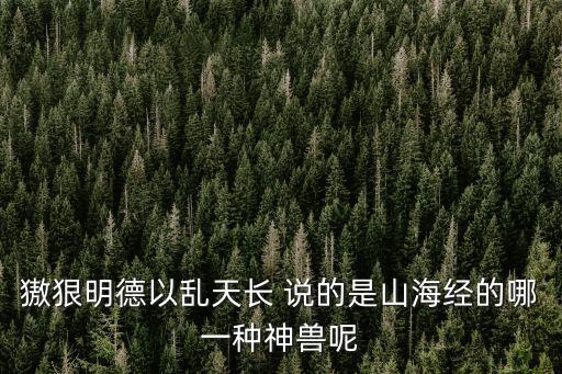 獓狠明德以亂天長 說的是山海經(jīng)的哪一種神獸呢