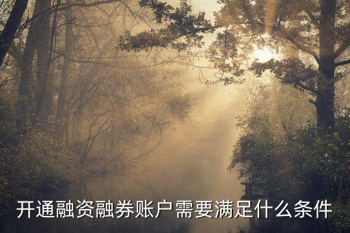 融資融券開戶條件，開通個人融資融券賬戶的條件是什么