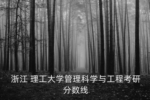  浙江 理工大學(xué)管理科學(xué)與工程考研 分?jǐn)?shù)線