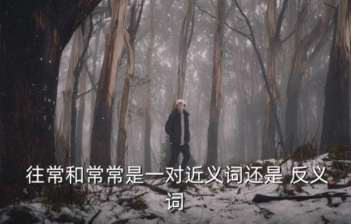 往常的反義詞,往常與通常意義相同哪個(gè)是通常?
