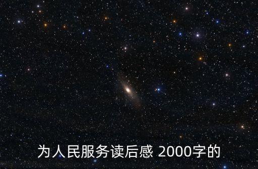 為人民服務(wù)讀后感，為人民服務(wù)讀后感 2000字的
