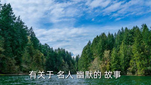 名人幽默故事,中國人在上山所以低頭,安徒生是丹麥童話作家