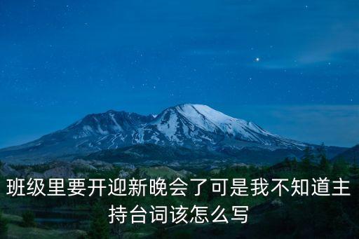 班級晚會主持詞，班級里要開迎新晚會了可是我不知道主持臺詞該怎么寫