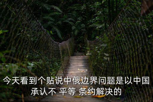 今天看到個貼說中俄邊界問題是以中國承認不 平等 條約解決的