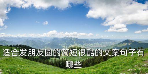 適合發(fā)朋友圈的簡(jiǎn)短很酷的文案句子有哪些