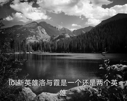 lol新英雄洛與霞是一個(gè)還是兩個(gè)英雄