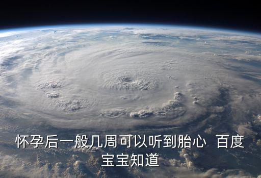 懷孕后一般幾周可以聽到胎心  百度寶寶知道