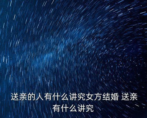  送親的人有什么講究女方結婚 送親有什么講究