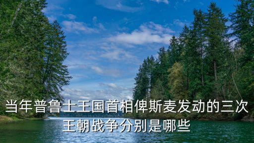 普丹戰(zhàn)爭，當(dāng)年普魯士王國首相俾斯麥發(fā)動的三次王朝戰(zhàn)爭分別是哪些