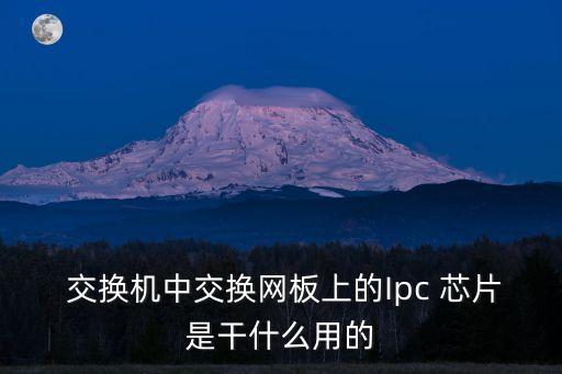  交換機(jī)中交換網(wǎng)板上的Ipc 芯片是干什么用的