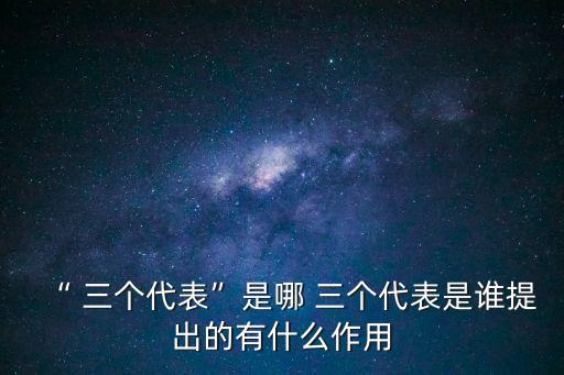 三個代表內容,中國共產黨三代表提出三個代表重要思想