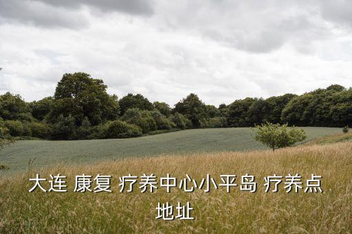 康復療養,大連康復療養中心小平島療養點位于遼寧省金州區