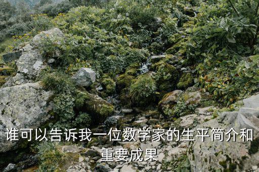 誰可以告訴我一位數(shù)學(xué)家的生平簡介和重要成果