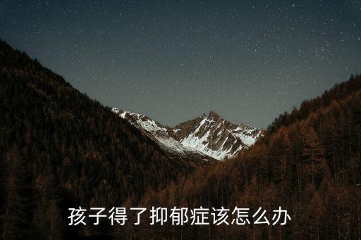 孩子抑郁，兒童抑郁癥的癥狀有哪些