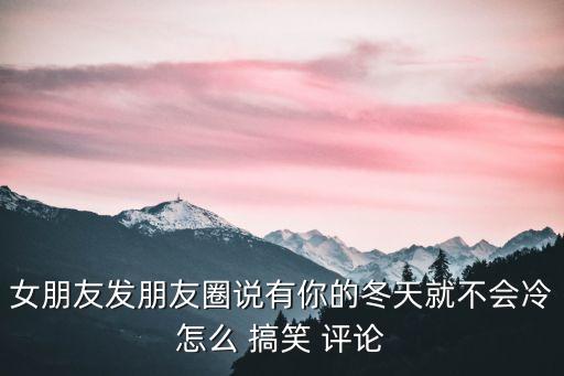 朋友圈搞笑評論,你穿的那么厚我覺得你的美戰勝所有寒冷