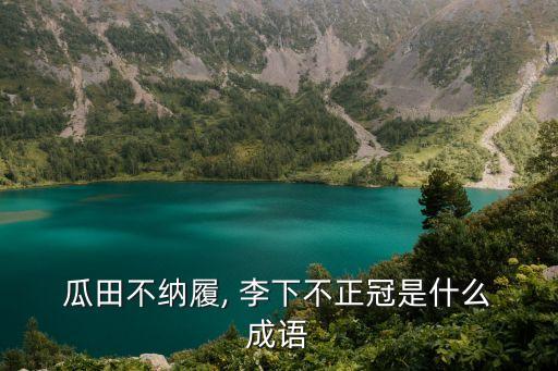  瓜田不納履, 李下不正冠是什么 成語