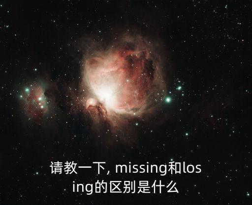 請教一下, missing和losing的區別是什么
