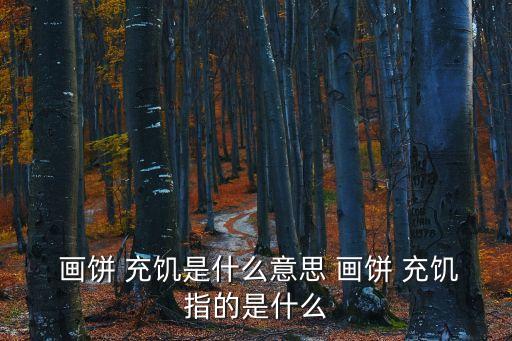  畫餅 充饑是什么意思 畫餅 充饑指的是什么