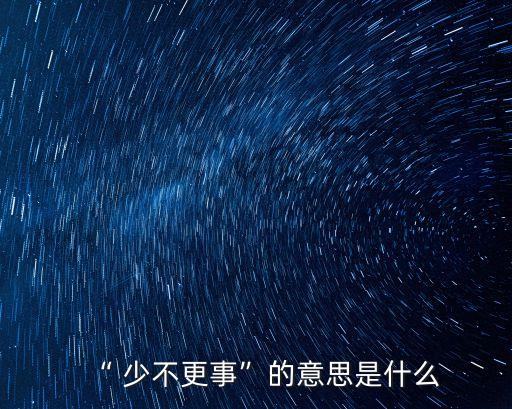 少不更事,少不更事:沒經驗沒知識
