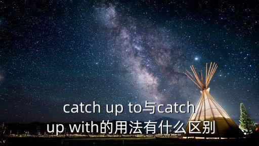 catch up to與catch up with的用法有什么區(qū)別