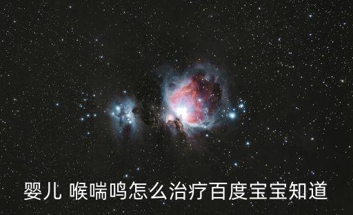 嬰兒 喉喘鳴怎么治療百度寶寶知道