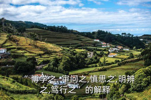 “ 博學(xué)之, 審問之,慎思之,明辨之,篤行之”的解釋