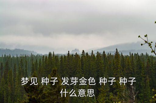 夢見種子發芽,夢見種子發芽代表幸?；蜷_心的事臨近了