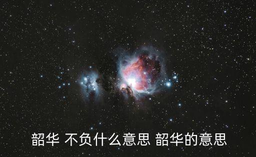  韶華 不負什么意思 韶華的意思