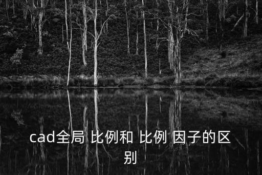 cad全局 比例和 比例 因子的區別