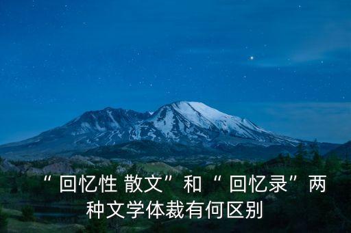 “ 回憶性 散文”和“ 回憶錄”兩種文學體裁有何區別
