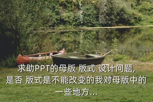 求助PPT的母版 版式 設計問題,是否 版式是不能改變的我對母版中的一些地方...