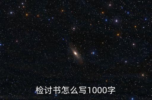 萬能檢討書1000字，檢討書怎么寫1000字