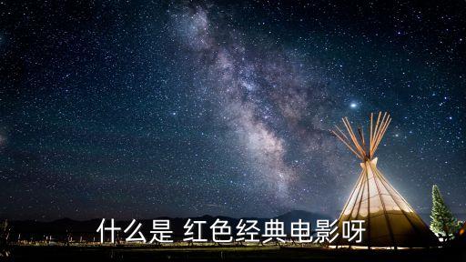 什么是 紅色經(jīng)典電影呀