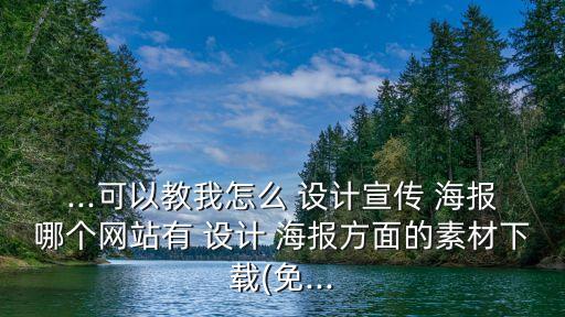 ...可以教我怎么 設計宣傳 海報哪個網站有 設計 海報方面的素材下載(免...