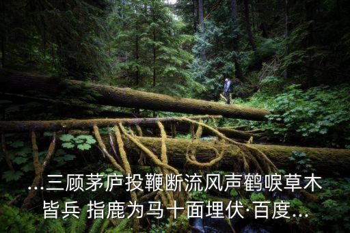 ...三顧茅廬投鞭斷流風(fēng)聲鶴唳草木皆兵 指鹿為馬十面埋伏·百度...